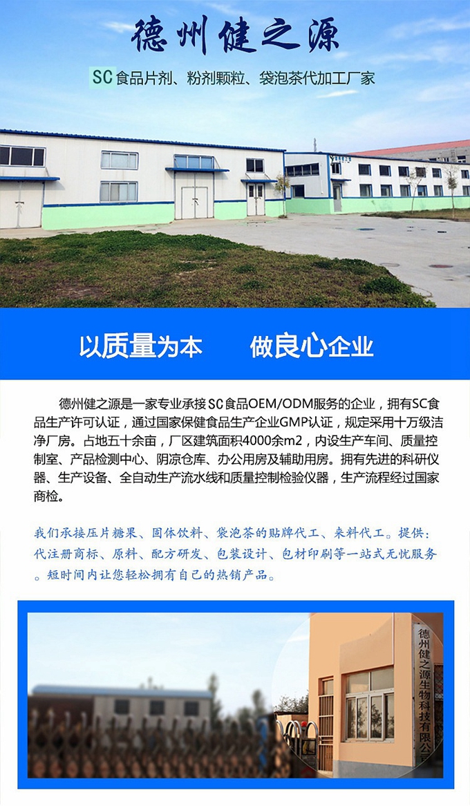 德州健之源生物科技是一家專業(yè)承接OEM代加工、ODM服務(wù)的公司。公司擁有GM認(rèn)證SC認(rèn)證的10萬(wàn)級(jí)標(biāo)準(zhǔn)廠房，流水生產(chǎn)線承接粉劑，片劑，袋泡茶，顆粒劑 等劑型的成品、半成品代加工。公司占地十余畝，廠區(qū)建筑面積2000m2，內(nèi)設(shè)生產(chǎn)用房、質(zhì)量控制檢測(cè)、辦公用房及輔助用房。擁有先進(jìn)的科研儀器、生產(chǎn)設(shè)備 、全自動(dòng)生產(chǎn)流水線和質(zhì)量控制檢驗(yàn)儀器，能自主完成三維混合、全自動(dòng)粉劑填 充灌裝等前沿的工藝和技術(shù)。